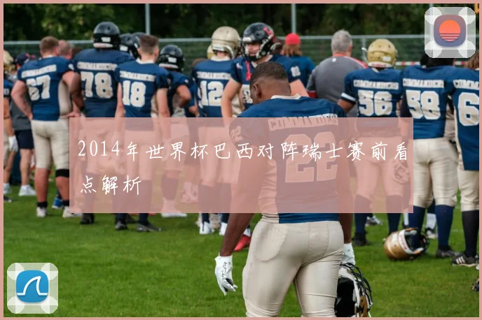 2014年世界杯巴西对阵瑞士赛前看点解析