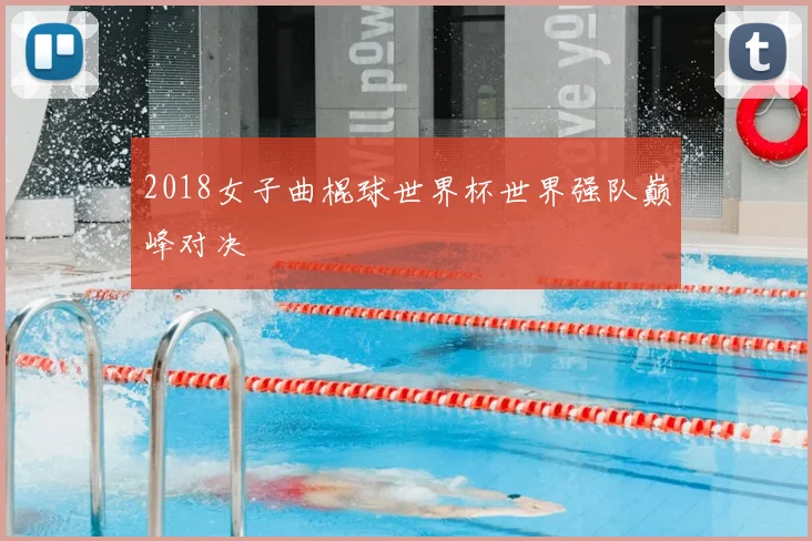 2018女子曲棍球世界杯世界强队巅峰对决