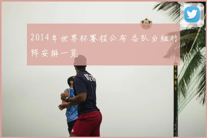 2014年世界杯赛程公布 各队分组对阵安排一览