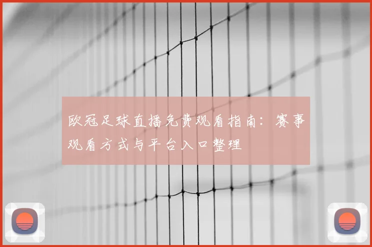 欧冠足球直播免费观看指南：赛事观看方式与平台入口整理
