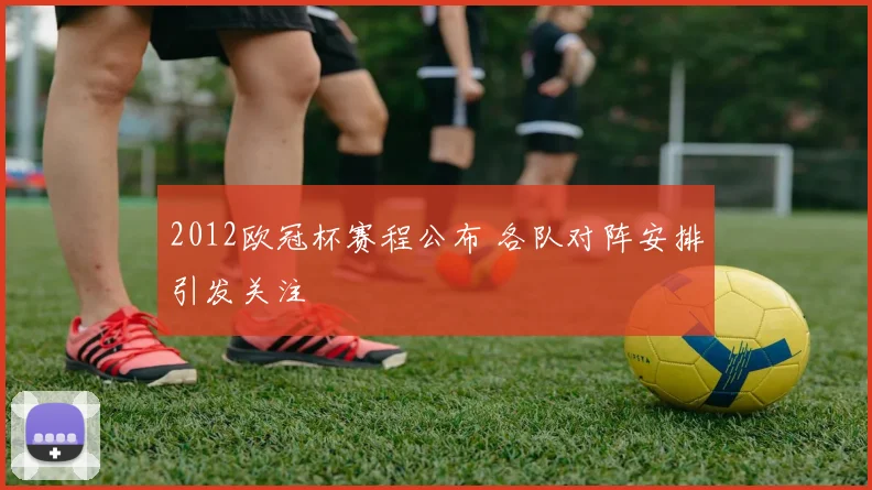2012欧冠杯赛程公布 各队对阵安排引发关注