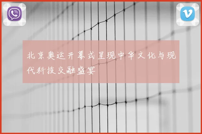 北京奥运开幕式呈现中华文化与现代科技交融盛宴